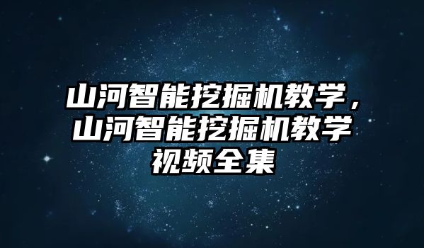 山河智能挖掘機(jī)教學(xué)，山河智能挖掘機(jī)教學(xué)視頻全集