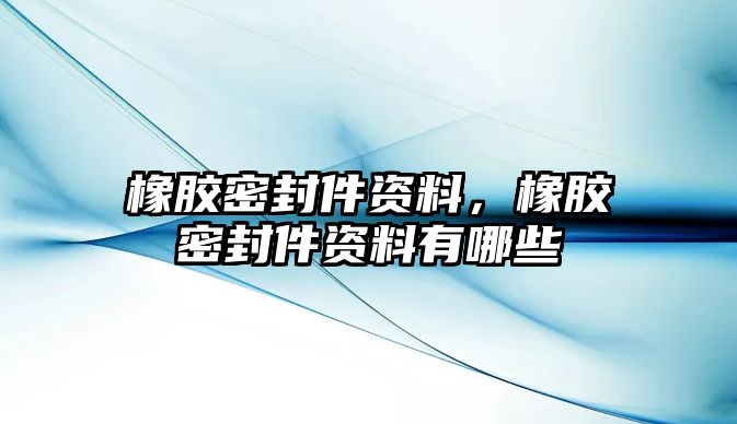 橡膠密封件資料，橡膠密封件資料有哪些