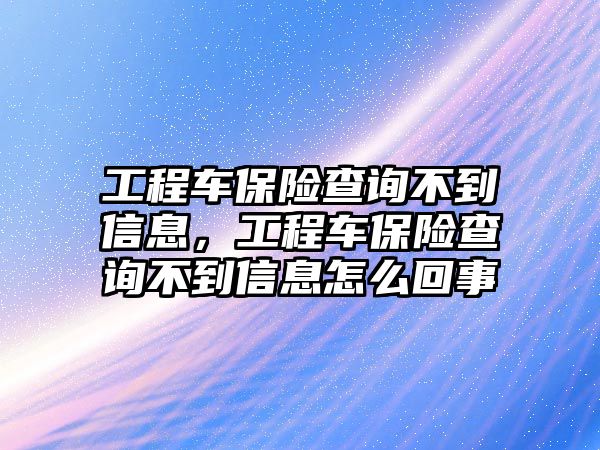 工程車保險(xiǎn)查詢不到信息，工程車保險(xiǎn)查詢不到信息怎么回事