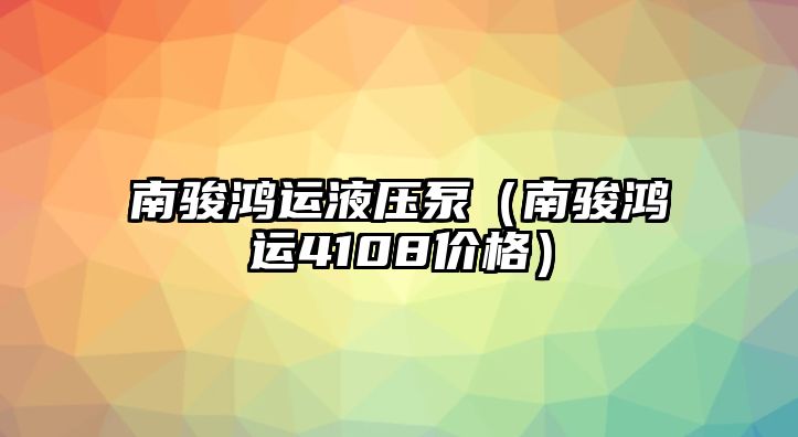 南駿鴻運(yùn)液壓泵（南駿鴻運(yùn)4108價(jià)格）