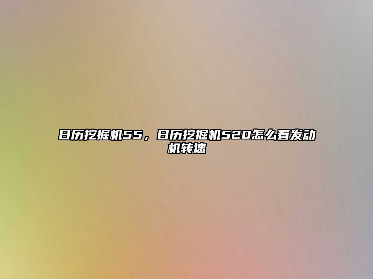 日歷挖掘機55，日歷挖掘機520怎么看發(fā)動機轉(zhuǎn)速