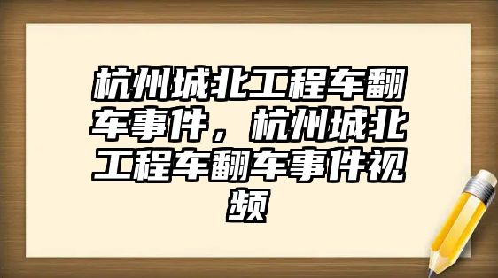 杭州城北工程車翻車事件，杭州城北工程車翻車事件視頻