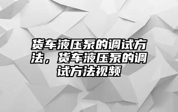 貨車液壓泵的調(diào)試方法，貨車液壓泵的調(diào)試方法視頻