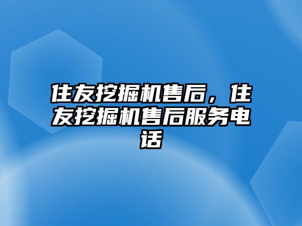 住友挖掘機售后，住友挖掘機售后服務(wù)電話