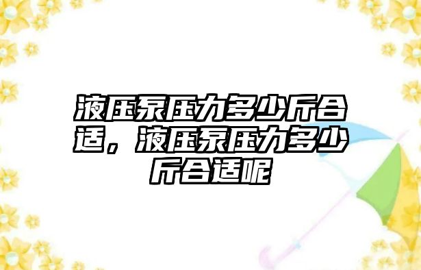 液壓泵壓力多少斤合適，液壓泵壓力多少斤合適呢