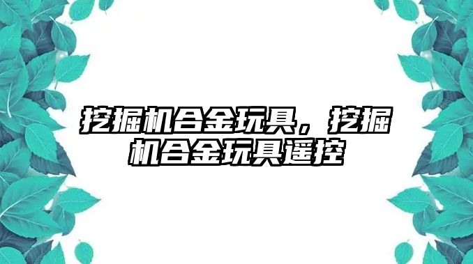 挖掘機合金玩具，挖掘機合金玩具遙控