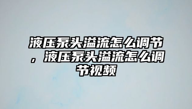 液壓泵頭溢流怎么調(diào)節(jié)，液壓泵頭溢流怎么調(diào)節(jié)視頻