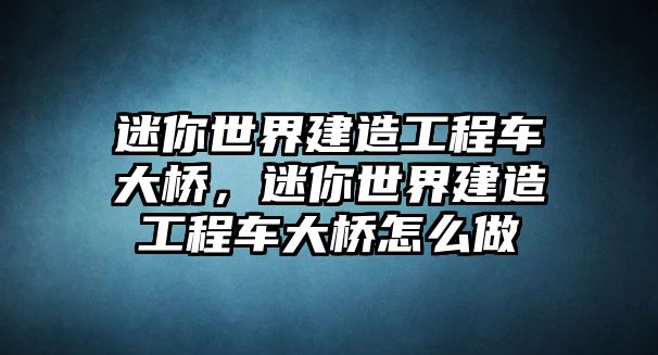 迷你世界建造工程車大橋，迷你世界建造工程車大橋怎么做