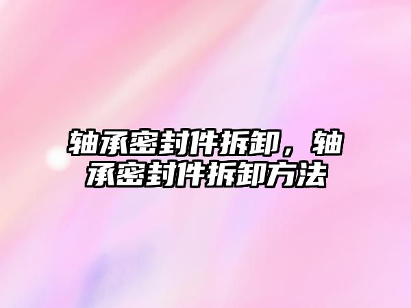 軸承密封件拆卸，軸承密封件拆卸方法