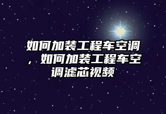 如何加裝工程車空調(diào)，如何加裝工程車空調(diào)濾芯視頻