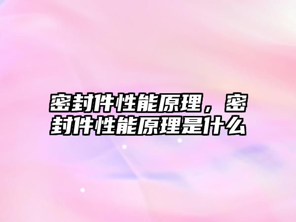 密封件性能原理，密封件性能原理是什么