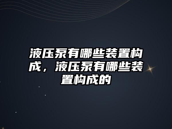 液壓泵有哪些裝置構(gòu)成，液壓泵有哪些裝置構(gòu)成的