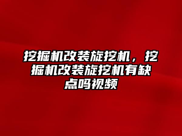 挖掘機改裝旋挖機，挖掘機改裝旋挖機有缺點嗎視頻