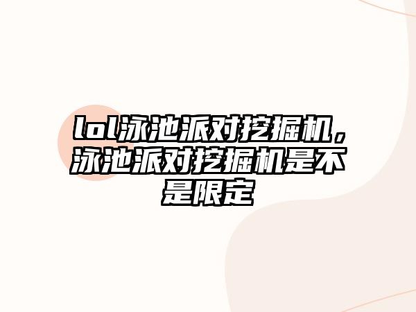 lol泳池派對(duì)挖掘機(jī)，泳池派對(duì)挖掘機(jī)是不是限定