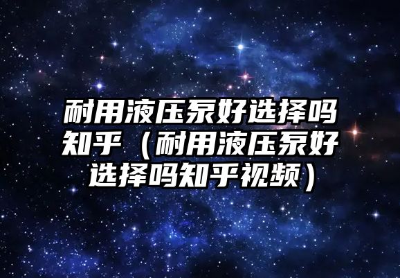 耐用液壓泵好選擇嗎知乎（耐用液壓泵好選擇嗎知乎視頻）