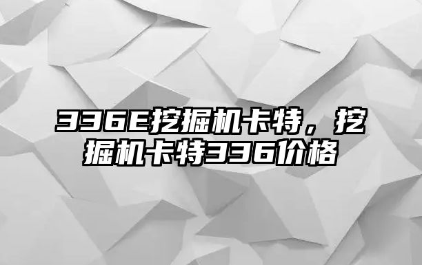 336E挖掘機(jī)卡特，挖掘機(jī)卡特336價格