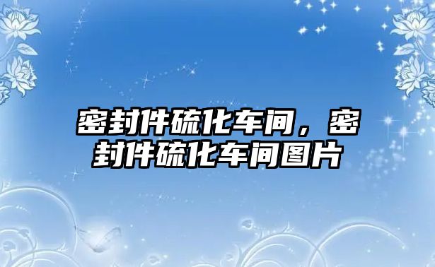 密封件硫化車間，密封件硫化車間圖片