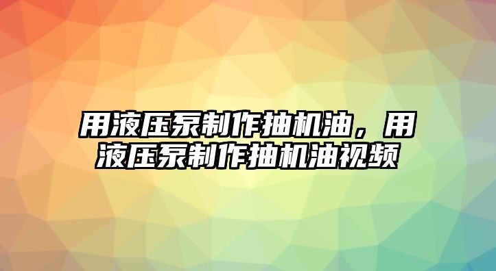 用液壓泵制作抽機油，用液壓泵制作抽機油視頻