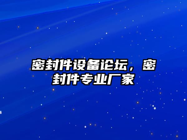 密封件設(shè)備論壇，密封件專業(yè)廠家