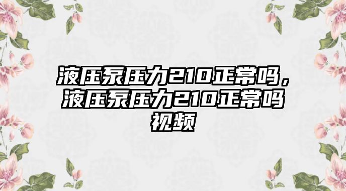 液壓泵壓力210正常嗎，液壓泵壓力210正常嗎視頻