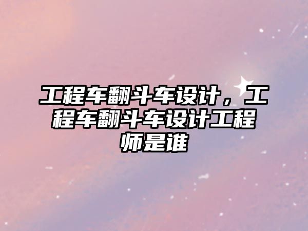 工程車翻斗車設計，工程車翻斗車設計工程師是誰