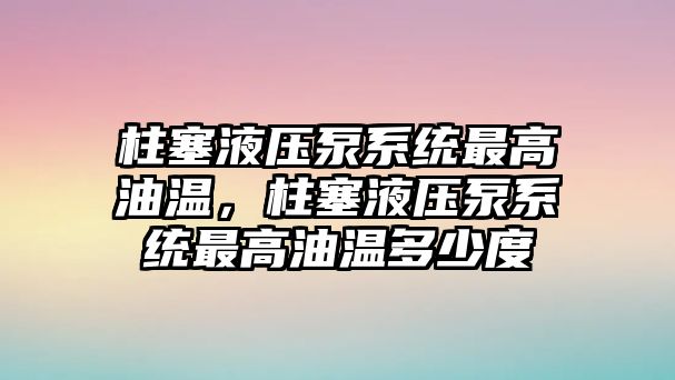 柱塞液壓泵系統(tǒng)最高油溫，柱塞液壓泵系統(tǒng)最高油溫多少度