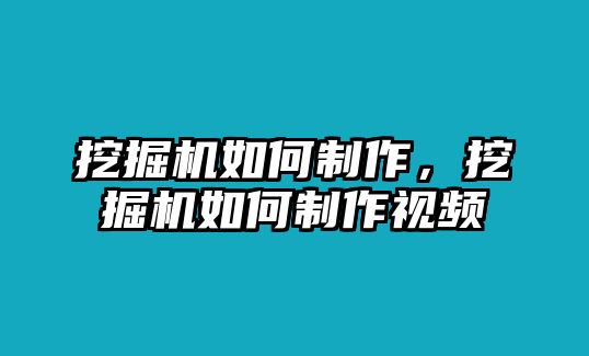 挖掘機(jī)如何制作，挖掘機(jī)如何制作視頻