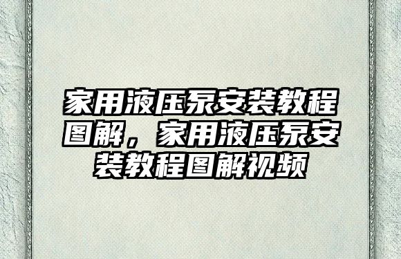 家用液壓泵安裝教程圖解，家用液壓泵安裝教程圖解視頻