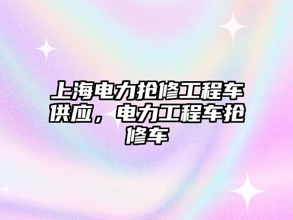 上海電力搶修工程車供應(yīng)，電力工程車搶修車