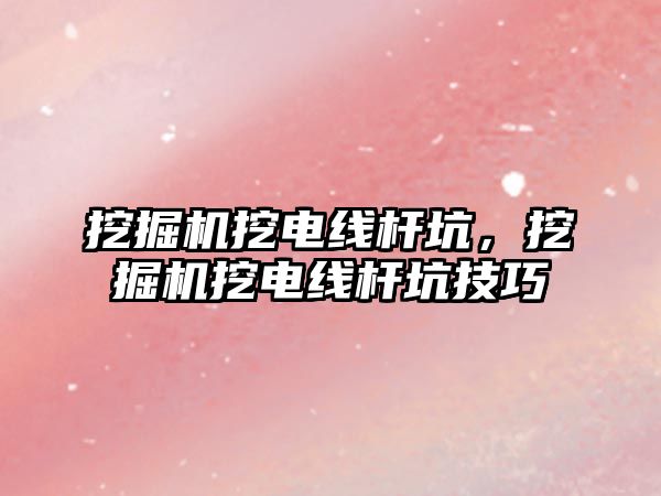 挖掘機挖電線桿坑，挖掘機挖電線桿坑技巧