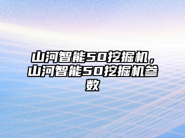 山河智能50挖掘機，山河智能50挖掘機參數(shù)