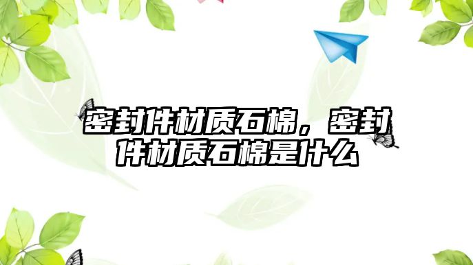 密封件材質(zhì)石棉，密封件材質(zhì)石棉是什么