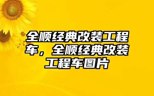 全順經(jīng)典改裝工程車，全順經(jīng)典改裝工程車圖片