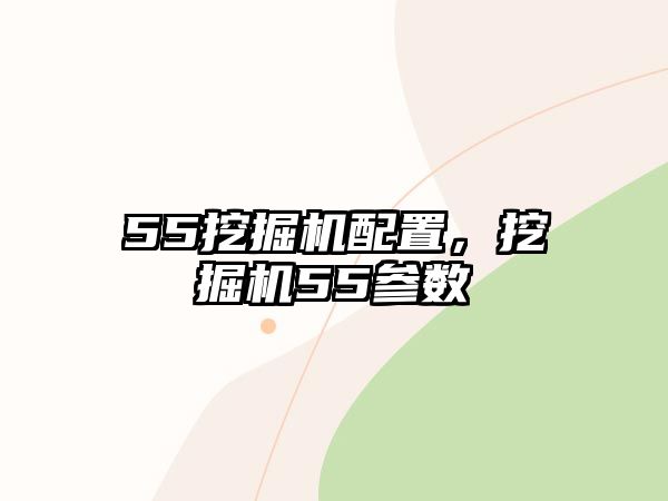 55挖掘機配置，挖掘機55參數(shù)