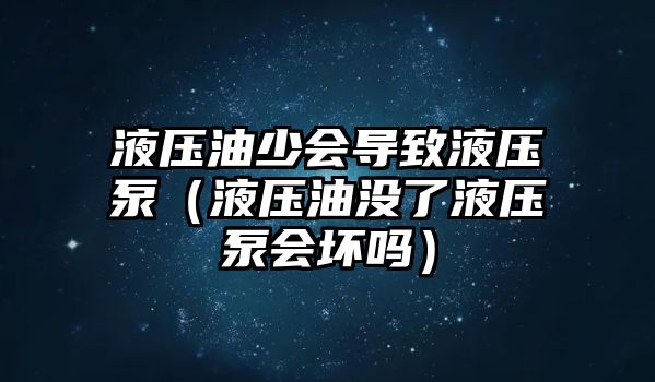 液壓油少會(huì)導(dǎo)致液壓泵（液壓油沒了液壓泵會(huì)壞嗎）