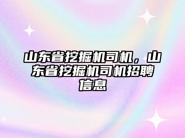 山東省挖掘機司機，山東省挖掘機司機招聘信息