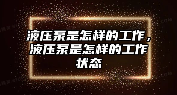 液壓泵是怎樣的工作，液壓泵是怎樣的工作狀態(tài)