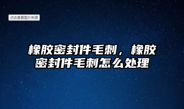 橡膠密封件毛刺，橡膠密封件毛刺怎么處理