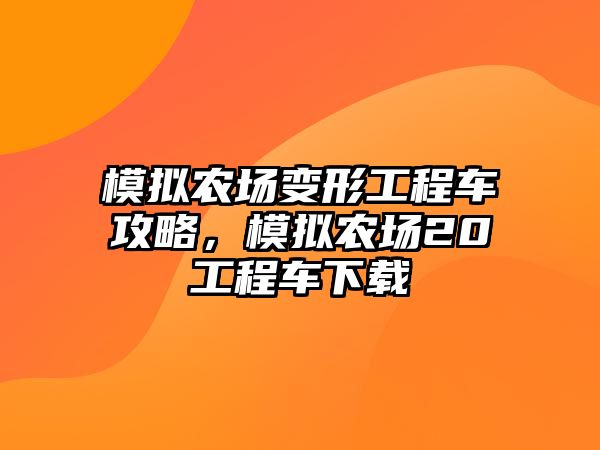 模擬農(nóng)場變形工程車攻略，模擬農(nóng)場20工程車下載