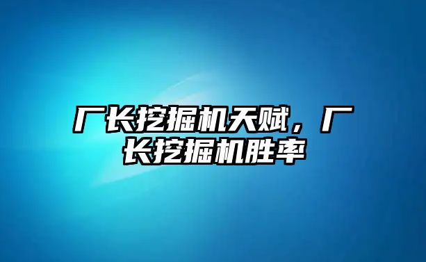 廠長挖掘機(jī)天賦，廠長挖掘機(jī)勝率