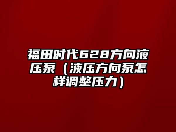 福田時(shí)代628方向液壓泵（液壓方向泵怎樣調(diào)整壓力）