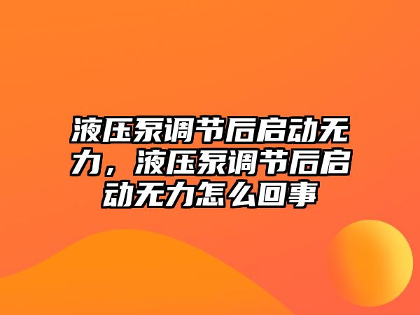 液壓泵調(diào)節(jié)后啟動無力，液壓泵調(diào)節(jié)后啟動無力怎么回事