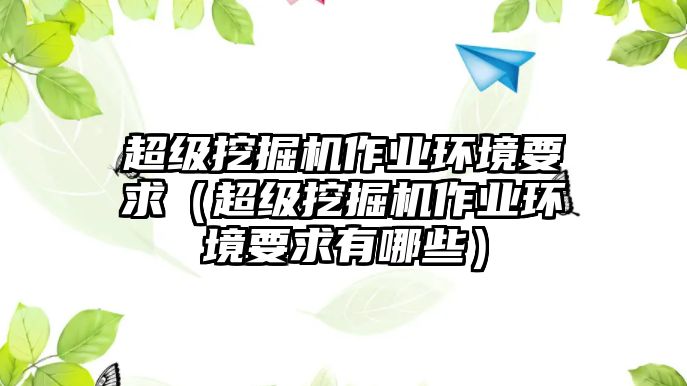 超級(jí)挖掘機(jī)作業(yè)環(huán)境要求（超級(jí)挖掘機(jī)作業(yè)環(huán)境要求有哪些）