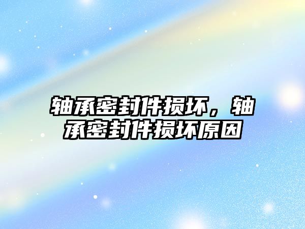 軸承密封件損壞，軸承密封件損壞原因