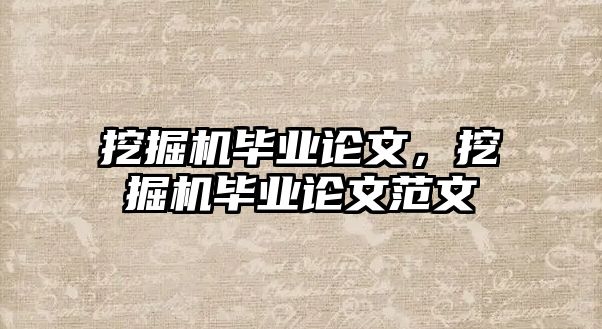 挖掘機畢業(yè)論文，挖掘機畢業(yè)論文范文