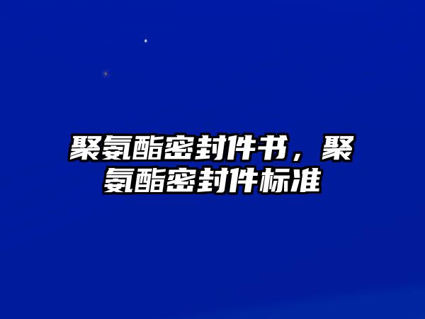 聚氨酯密封件書，聚氨酯密封件標(biāo)準(zhǔn)