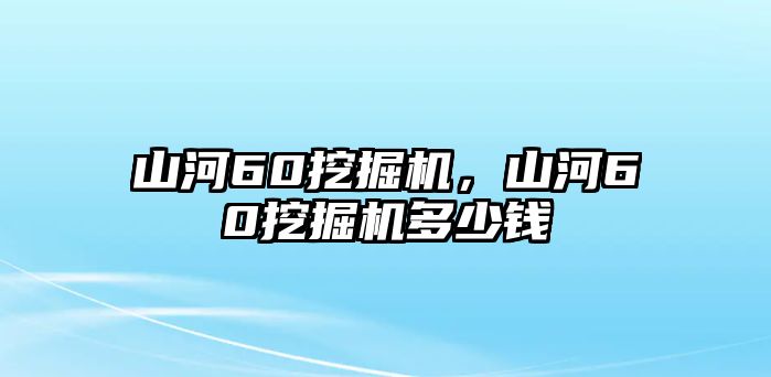 山河60挖掘機(jī)，山河60挖掘機(jī)多少錢