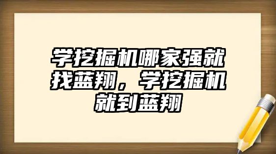 學挖掘機哪家強就找藍翔，學挖掘機就到藍翔