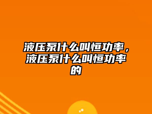 液壓泵什么叫恒功率，液壓泵什么叫恒功率的