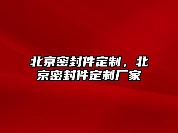 北京密封件定制，北京密封件定制廠家